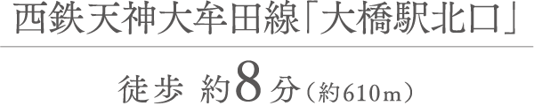 西鉄天神大牟田線「大橋駅北口」 徒歩 約8分（約610m）
